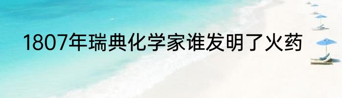 1807年瑞典化学家谁发明了火药