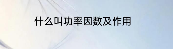 什么叫功率因数及作用