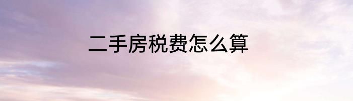 二手房税费怎么算