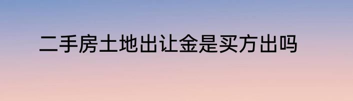 二手房土地出让金是买方出吗