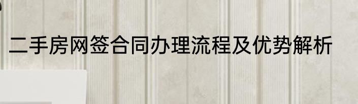 二手房网签合同办理流程及优势解析
