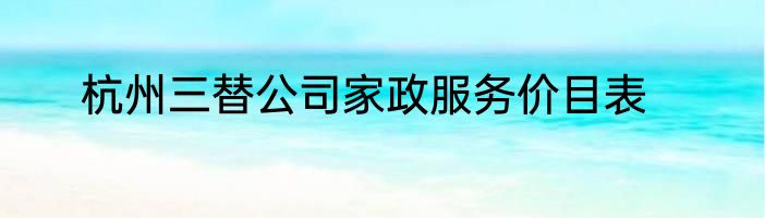 杭州三替公司家政服务价目表