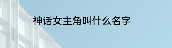 神话女主角叫什么名字