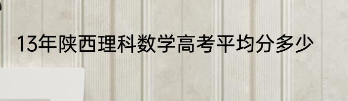 13年陕西理科数学高考平均分多少