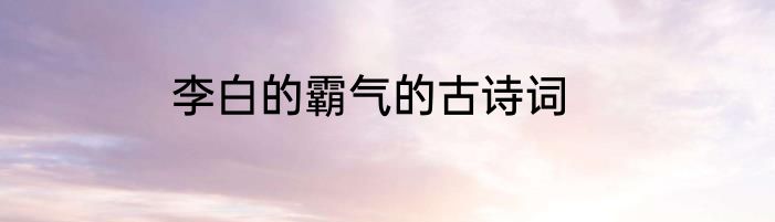 李白的霸气的古诗词