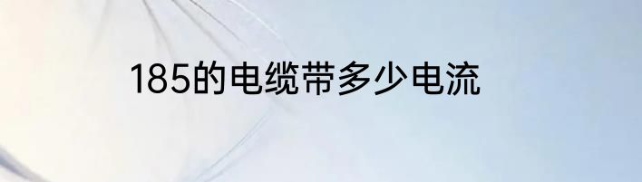 185的电缆带多少电流