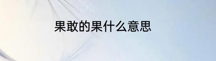 果敢的果什么意思