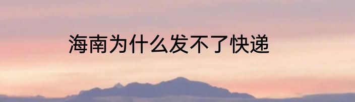 海南为什么发不了快递