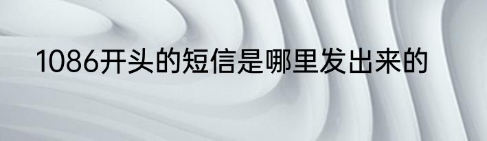1086开头的短信是哪里发出来的