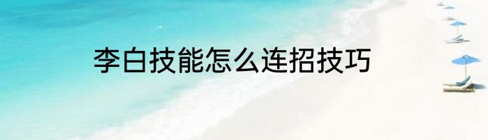 李白技能怎么连招技巧