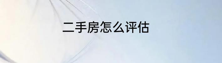 二手房怎么评估