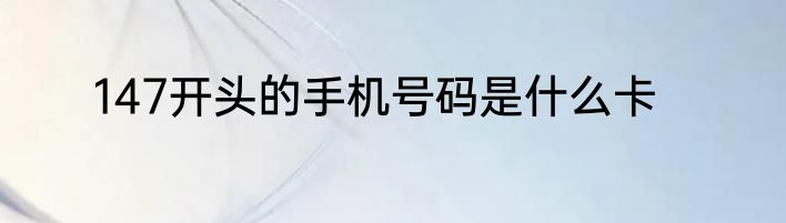 147开头的手机号码是什么卡