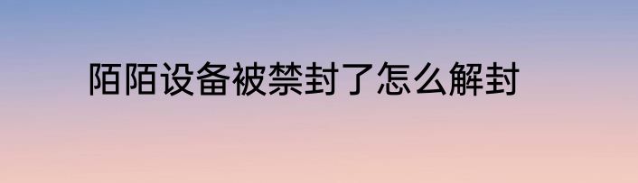 陌陌设备被禁封了怎么解封