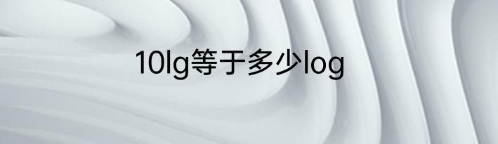 10lg等于多少log