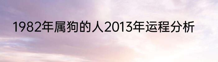 1982年属狗的人2013年运程分析