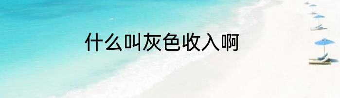 什么叫灰色收入啊