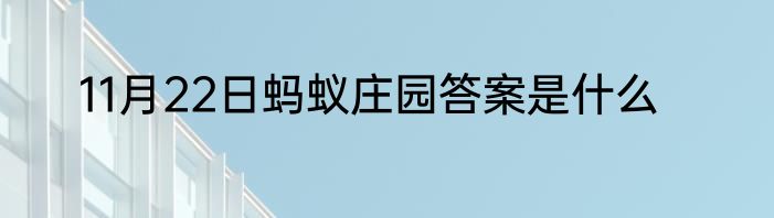 11月22日蚂蚁庄园答案是什么