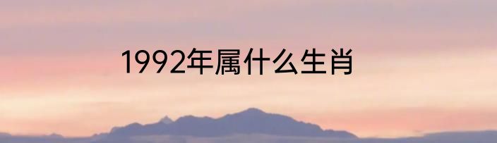 1992年属什么生肖