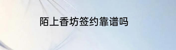 陌上香坊签约靠谱吗