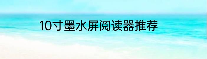10寸墨水屏阅读器推荐