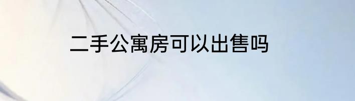 二手公寓房可以出售吗
