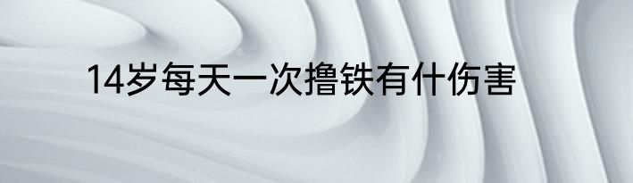 14岁每天一次撸铁有什伤害