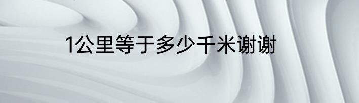 1公里等于多少千米谢谢