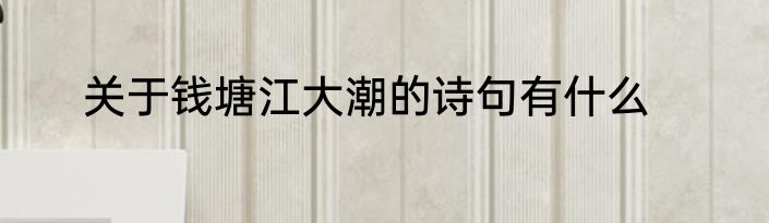 关于钱塘江大潮的诗句有什么