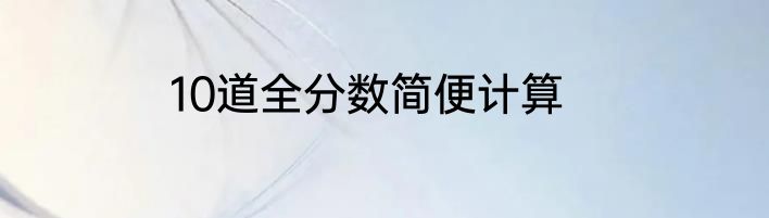 10道全分数简便计算