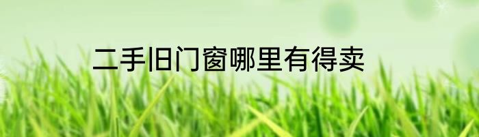 二手旧门窗哪里有得卖