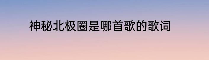 神秘北极圈是哪首歌的歌词