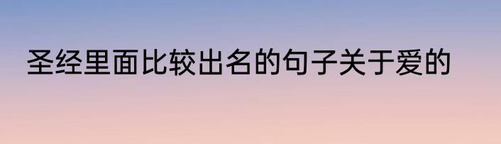 圣经里面比较出名的句子关于爱的