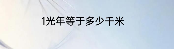 1光年等于多少千米