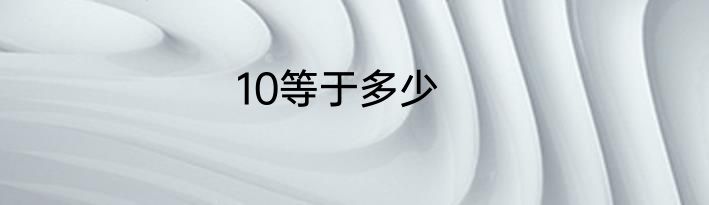 10等于多少