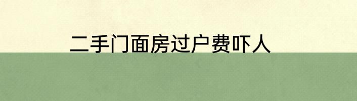 二手门面房过户费吓人