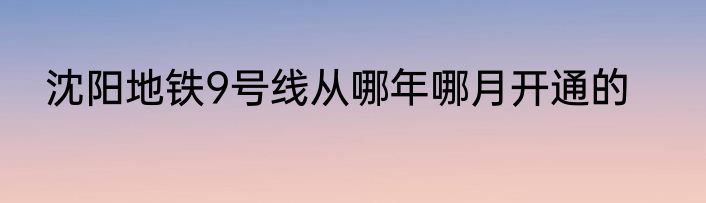沈阳地铁9号线从哪年哪月开通的