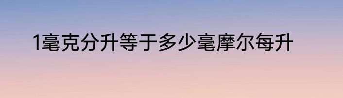 1毫克分升等于多少毫摩尔每升