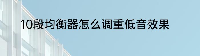 10段均衡器怎么调重低音效果