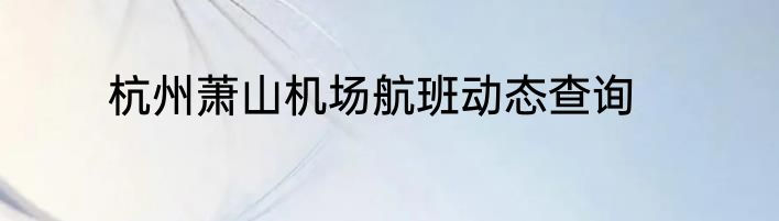 杭州萧山机场航班动态查询