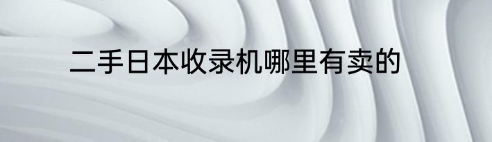 二手日本收录机哪里有卖的
