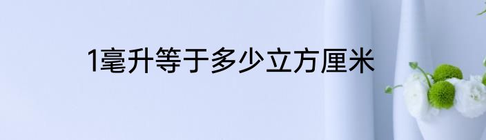 1毫升等于多少立方厘米