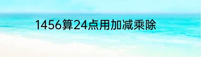 1456算24点用加减乘除