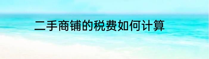二手商铺的税费如何计算