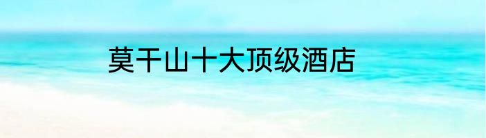 莫干山十大顶级酒店