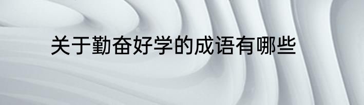 关于勤奋好学的成语有哪些
