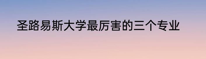 圣路易斯大学最厉害的三个专业