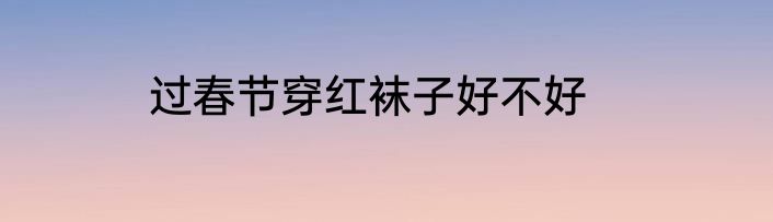 过春节穿红袜子好不好