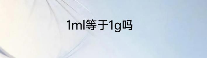 1ml等于1g吗