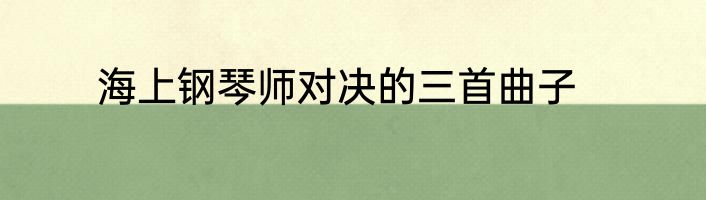 海上钢琴师对决的三首曲子