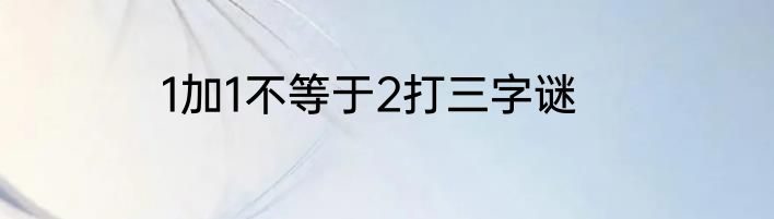 1加1不等于2打三字谜
